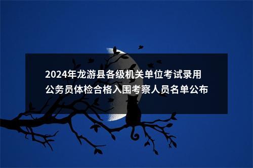 2024年龙游县各级机关单位考试录用公务员体检合格入围考察人员名单公布 图片