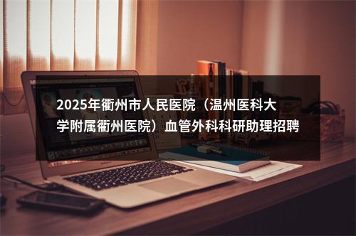 2025年衢州市人民医院（温州医科大学附属衢州医院）血管外科科研助理招聘公告 图片