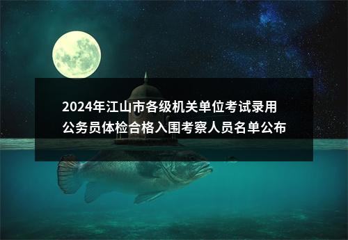 2024年江山市各级机关单位考试录用公务员体检合格入围考察人员名单公布 图片