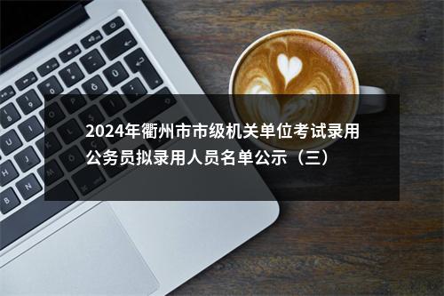 2024年衢州市市级机关单位考试录用公务员拟录用人员名单公示（三） 图片